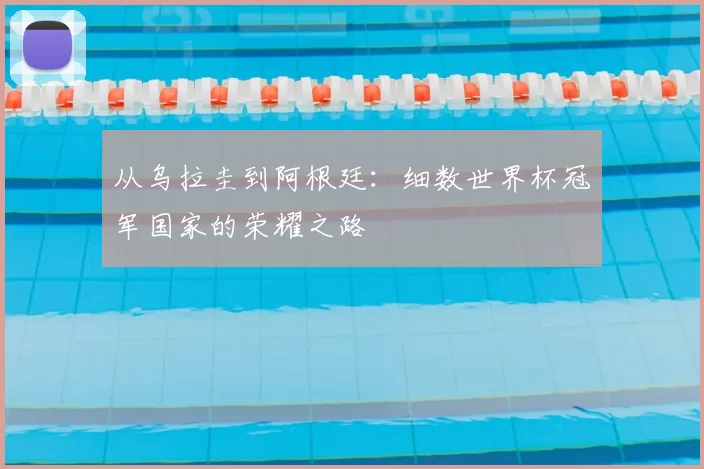 从乌拉圭到阿根廷：细数世界杯冠军国家的荣耀之路