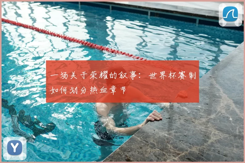 一场关于荣耀的叙事：世界杯赛制如何划分热血章节