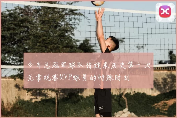 今年总冠军球队将迎来历史第十次无常规赛MVP球员的特殊时刻