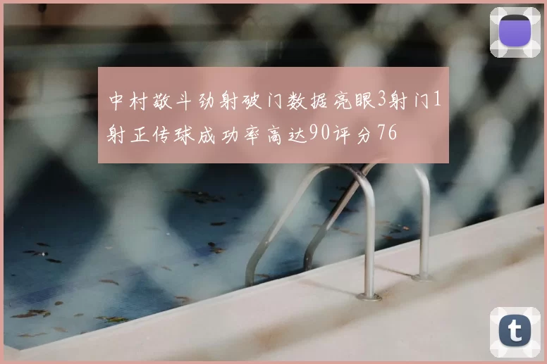 中村敬斗劲射破门数据亮眼3射门1射正传球成功率高达90评分76