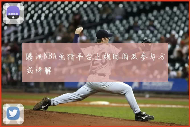 腾讯NBA竞猜平台上线时间及参与方式详解