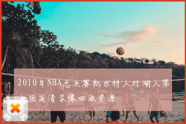 2010年NBA总决赛凯尔特人对湖人第七场高清录像回放资源