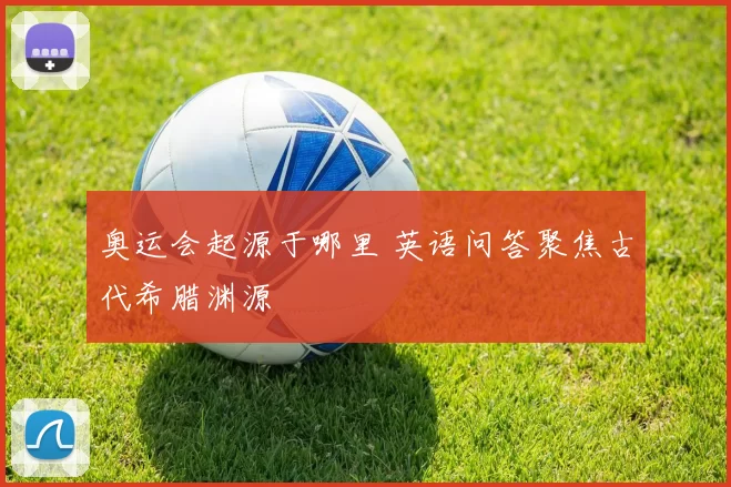 奥运会起源于哪里 英语问答聚焦古代希腊渊源