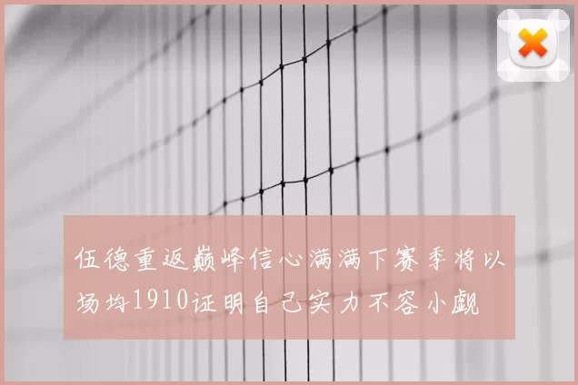 伍德重返巅峰信心满满下赛季将以场均1910证明自己实力不容小觑