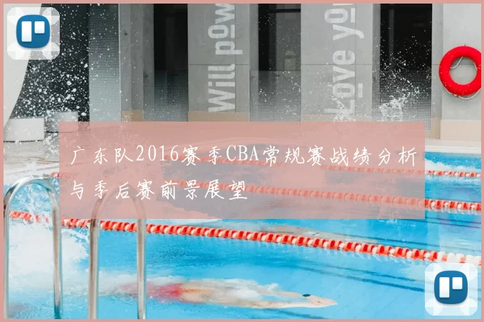 广东队2016赛季CBA常规赛战绩分析与季后赛前景展望