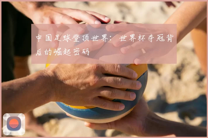 中国足球登顶世界:世界杯夺冠背后的崛起密码