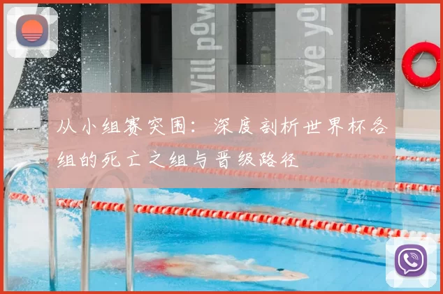 从小组赛突围:深度剖析世界杯各组的死亡之组与晋级路径