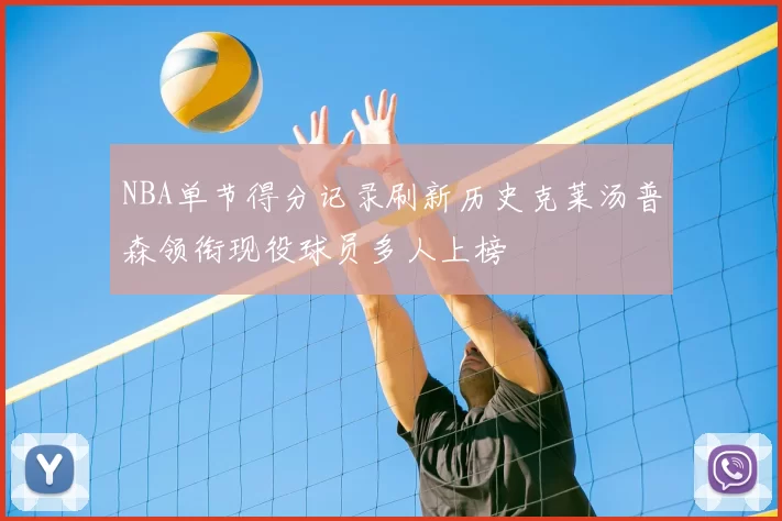 NBA单节得分记录刷新历史克莱汤普森领衔现役球员多人上榜
