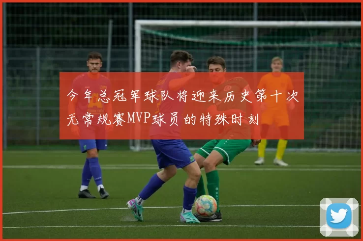 今年总冠军球队将迎来历史第十次无常规赛MVP球员的特殊时刻