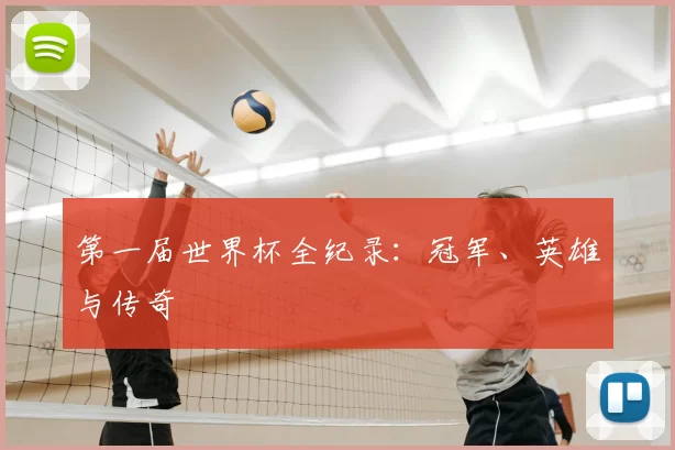 第一届世界杯全纪录:冠军、英雄与传奇