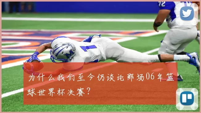 为什么我们至今仍谈论那场06年篮球世界杯决赛？