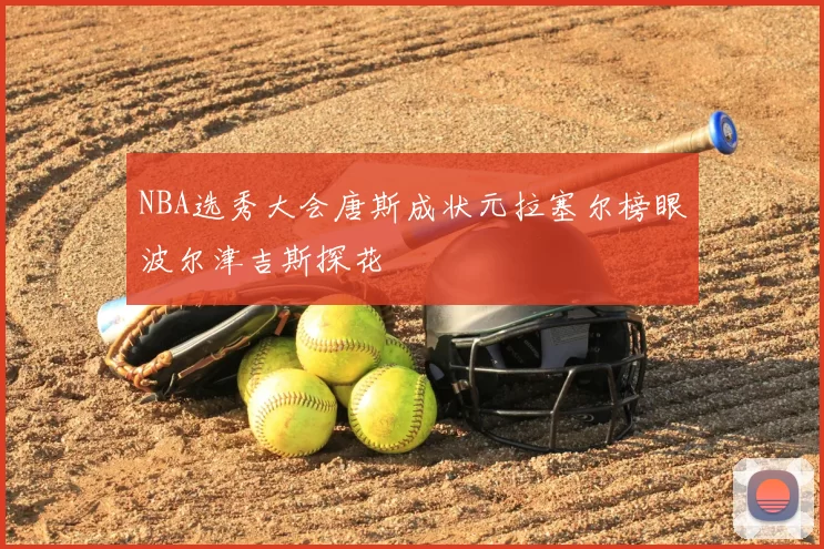 NBA选秀大会唐斯成状元拉塞尔榜眼波尔津吉斯探花