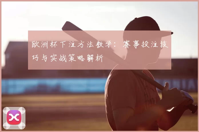 欧洲杯下注方法教学:赛事投注技巧与实战策略解析