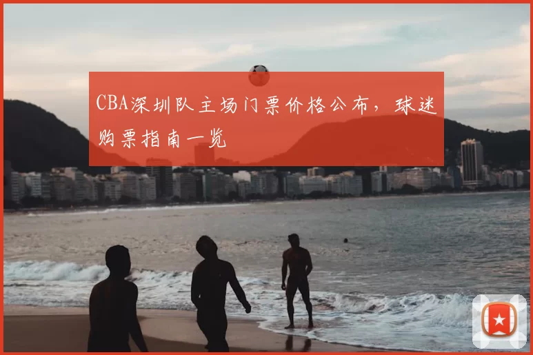 CBA深圳队主场门票价格公布，球迷购票指南一览