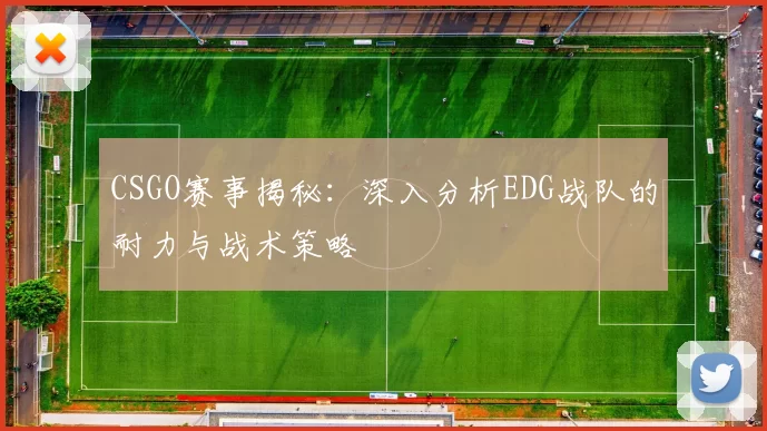 CSGO赛事揭秘:深入分析EDG战队的耐力与战术策略
