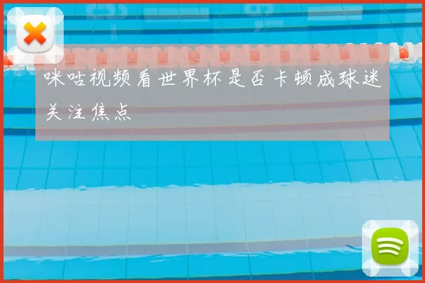 咪咕视频看世界杯是否卡顿成球迷关注焦点