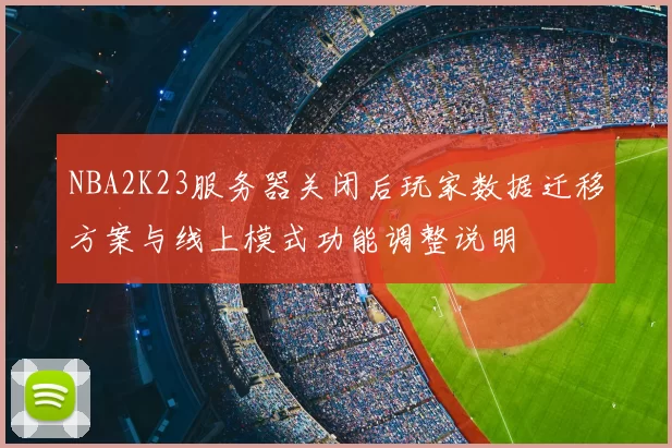 NBA2K23服务器关闭后玩家数据迁移方案与线上模式功能调整说明