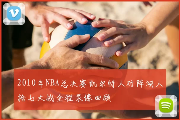 2010年NBA总决赛凯尔特人对阵湖人抢七大战全程录像回顾