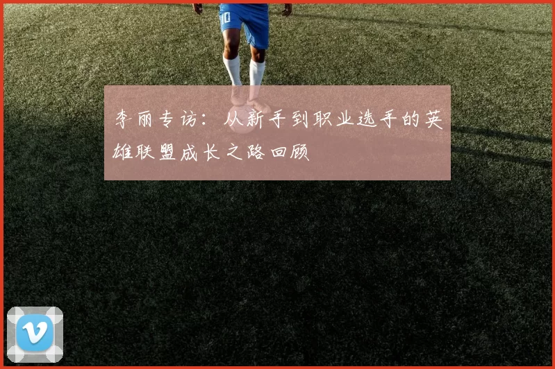 李丽专访：从新手到职业选手的英雄联盟成长之路回顾