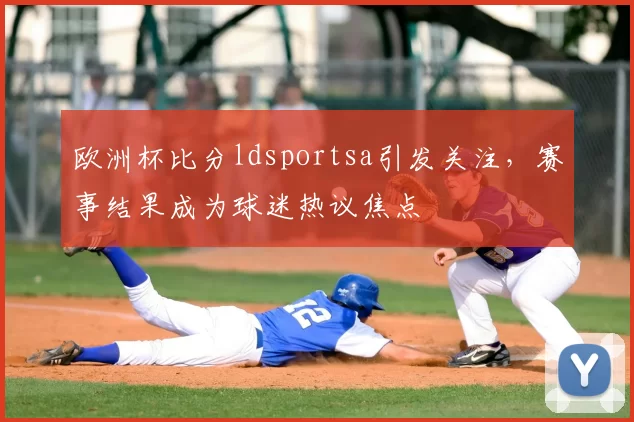 欧洲杯比分ldsportsa引发关注,赛事结果成为球迷热议焦点