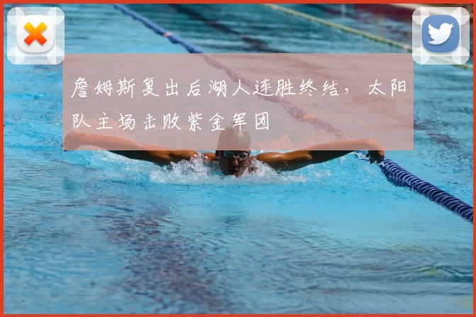 詹姆斯复出后湖人连胜终结,太阳队主场击败紫金军团