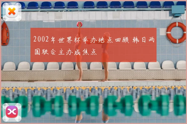 2002年世界杯举办地点回顾 韩日两国联合主办成焦点