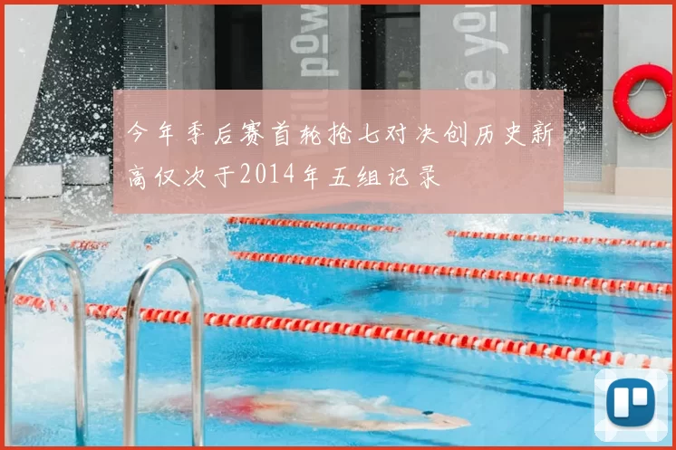 今年季后赛首轮抢七对决创历史新高仅次于2014年五组记录