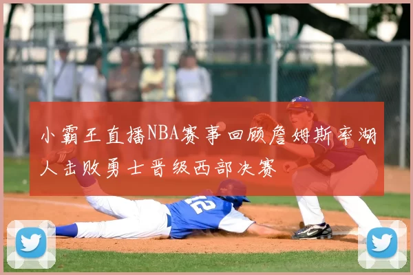 小霸王直播NBA赛事回顾詹姆斯率湖人击败勇士晋级西部决赛