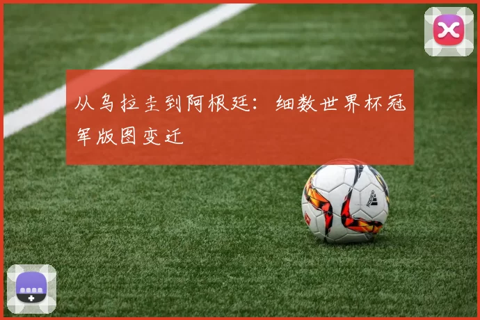 从乌拉圭到阿根廷：细数世界杯冠军版图变迁