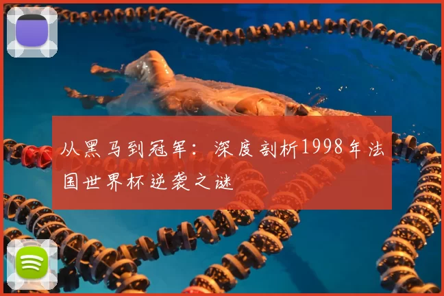 从黑马到冠军：深度剖析1998年法国世界杯逆袭之谜
