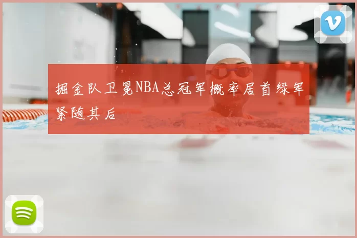 掘金队卫冕NBA总冠军概率居首绿军紧随其后