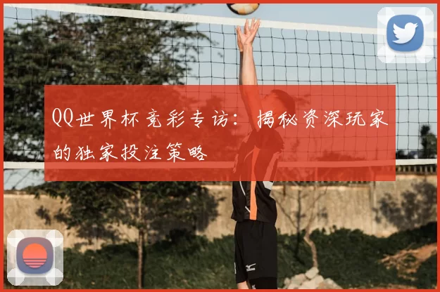 QQ世界杯竞彩专访:揭秘资深玩家的独家投注策略