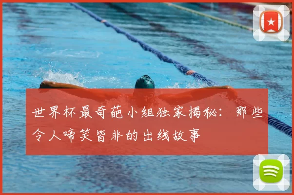 世界杯最奇葩小组独家揭秘:那些令人啼笑皆非的出线故事