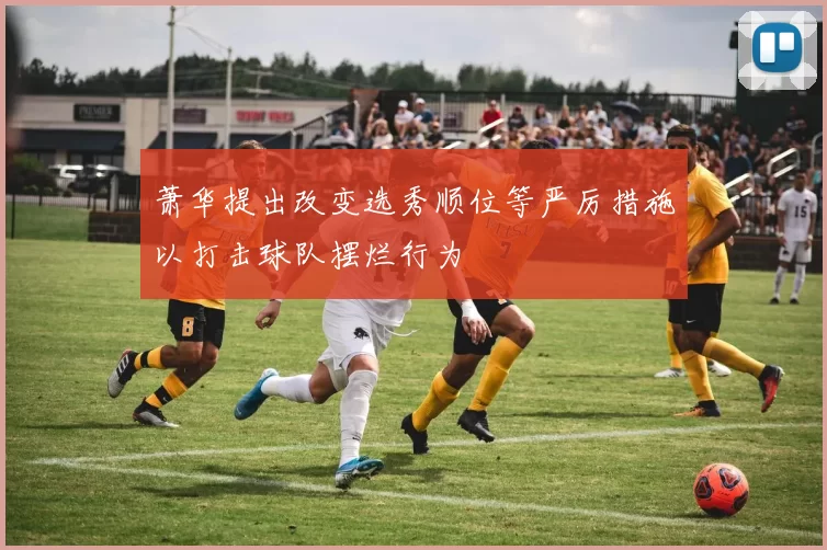 萧华提出改变选秀顺位等严厉措施以打击球队摆烂行为