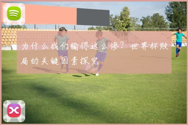 为什么我们输得这么惨？世界杯败局的关键因素探究