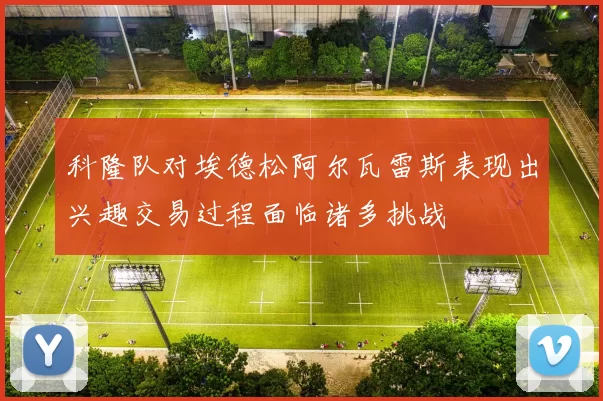 科隆队对埃德松阿尔瓦雷斯表现出兴趣交易过程面临诸多挑战