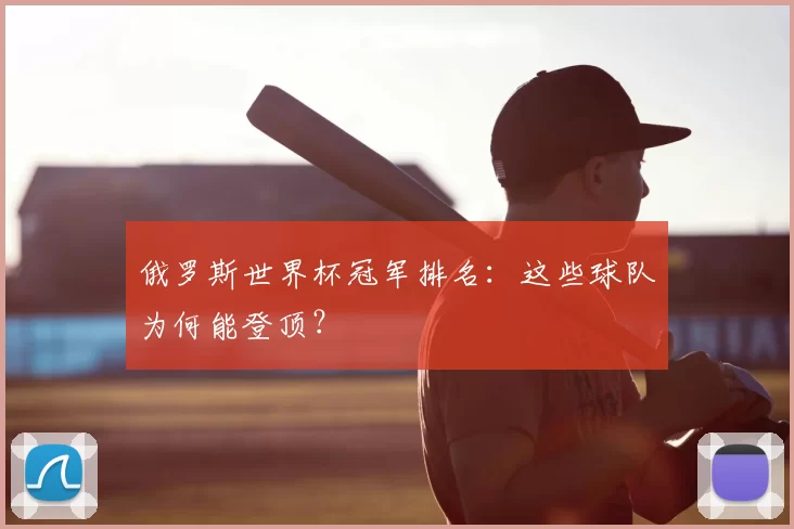 俄罗斯世界杯冠军排名:这些球队为何能登顶?