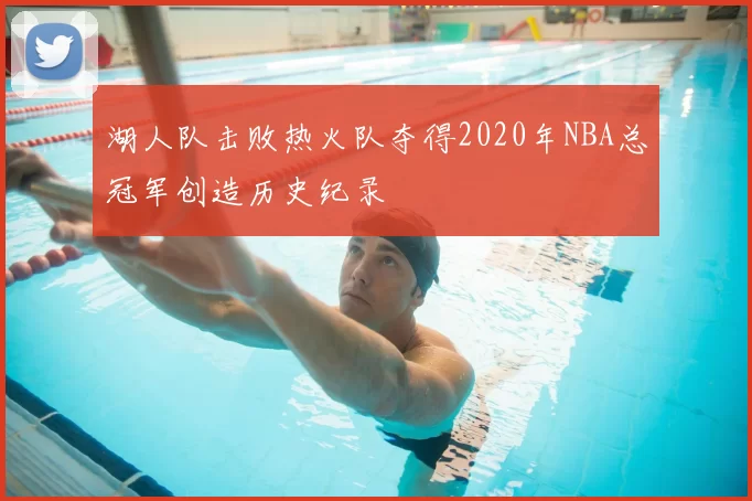 湖人队击败热火队夺得2020年NBA总冠军创造历史纪录