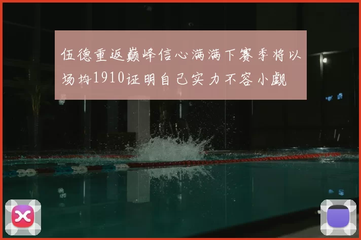 伍德重返巅峰信心满满下赛季将以场均1910证明自己实力不容小觑