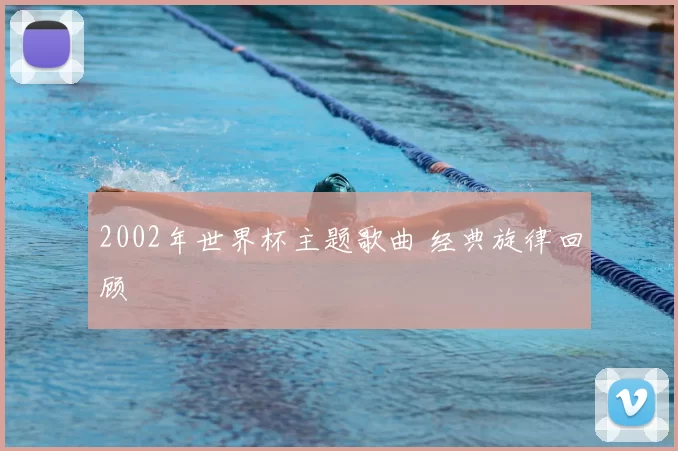 2002年世界杯主题歌曲 经典旋律回顾