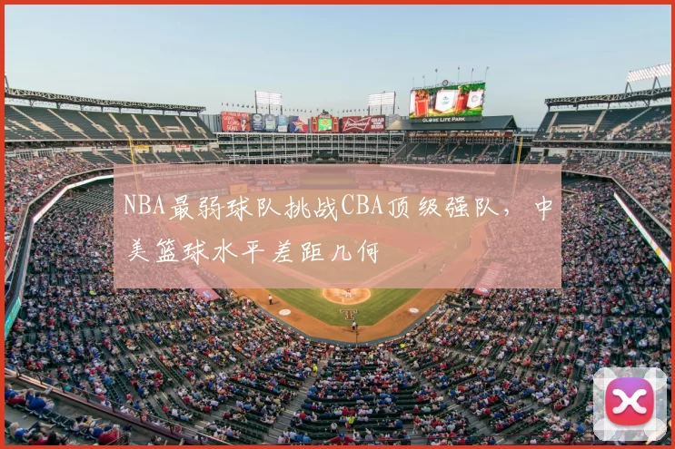 NBA最弱球队挑战CBA顶级强队，中美篮球水平差距几何