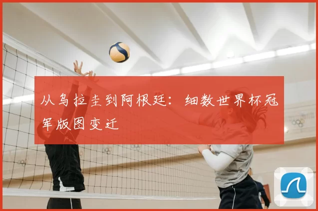 从乌拉圭到阿根廷：细数世界杯冠军版图变迁