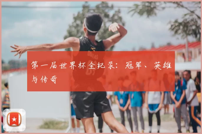 第一届世界杯全纪录:冠军、英雄与传奇