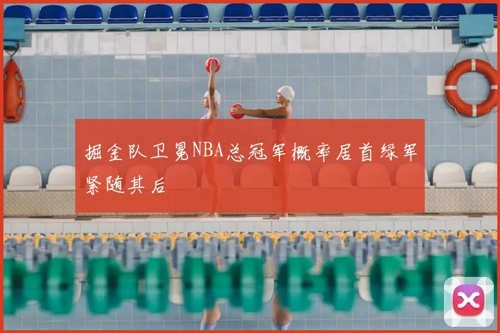 掘金队卫冕NBA总冠军概率居首绿军紧随其后