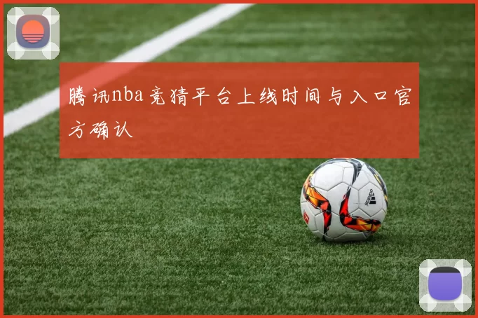 腾讯nba竞猜平台上线时间与入口官方确认