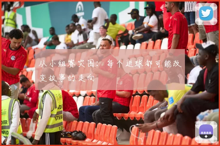 从小组赛突围:每个进球都可能改变故事的走向
