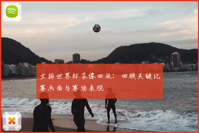 女排世界杯录像回放：回顾关键比赛画面与赛场表现