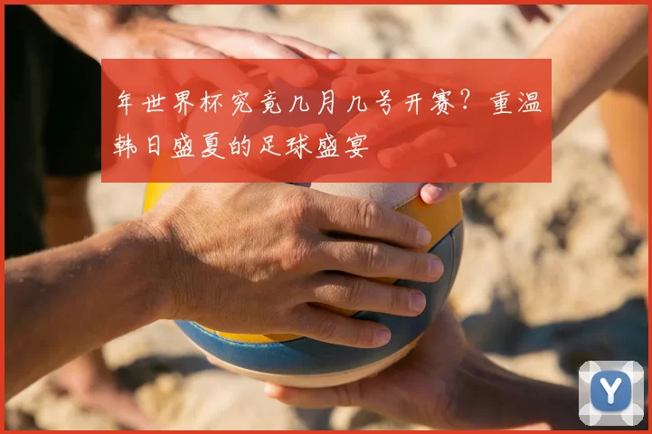 年世界杯究竟几月几号开赛?重温韩日盛夏的足球盛宴
