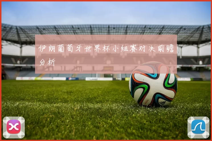 伊朗葡萄牙世界杯小组赛对决前瞻分析