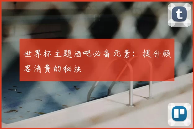 世界杯主题酒吧必备元素：提升顾客消费的秘诀